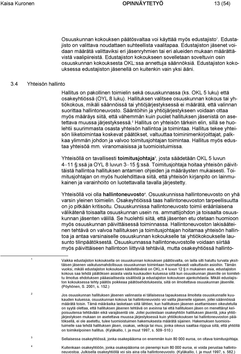 Edustajiston kokoukseen sovelletaan soveltuvin osin osuuskunnan kokouksesta OKL:ssa annettuja säännöksiä. Edustajiston kokouksessa edustajiston jäsenellä on kuitenkin vain yksi ääni. 3.