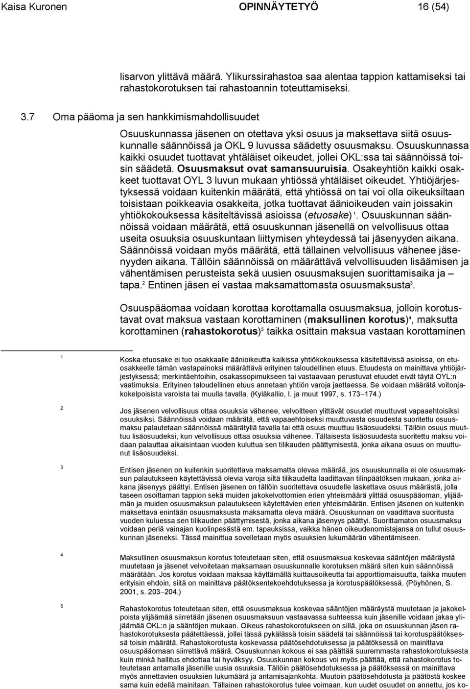 Osuuskunnassa kaikki osuudet tuottavat yhtäläiset oikeudet, jollei OKL:ssa tai säännöissä toisin säädetä. Osuusmaksut ovat samansuuruisia.