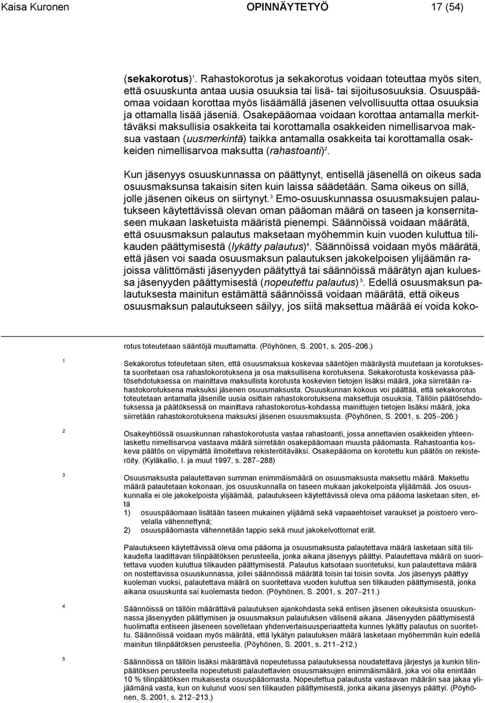Osakepääomaa voidaan korottaa antamalla merkittäväksi maksullisia osakkeita tai korottamalla osakkeiden nimellisarvoa maksua vastaan (uusmerkintä) taikka antamalla osakkeita tai korottamalla