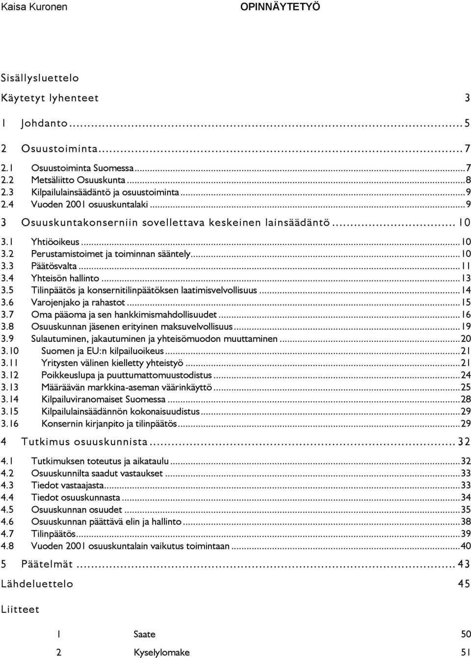 .. 0 3.3 Päätösvalta... 3.4 Yhteisön hallinto... 3 3.5 Tilinpäätös ja konsernitilinpäätöksen laatimisvelvollisuus... 4 3.6 Varojenjako ja rahastot... 5 3.7 Oma pääoma ja sen hankkimismahdollisuudet.