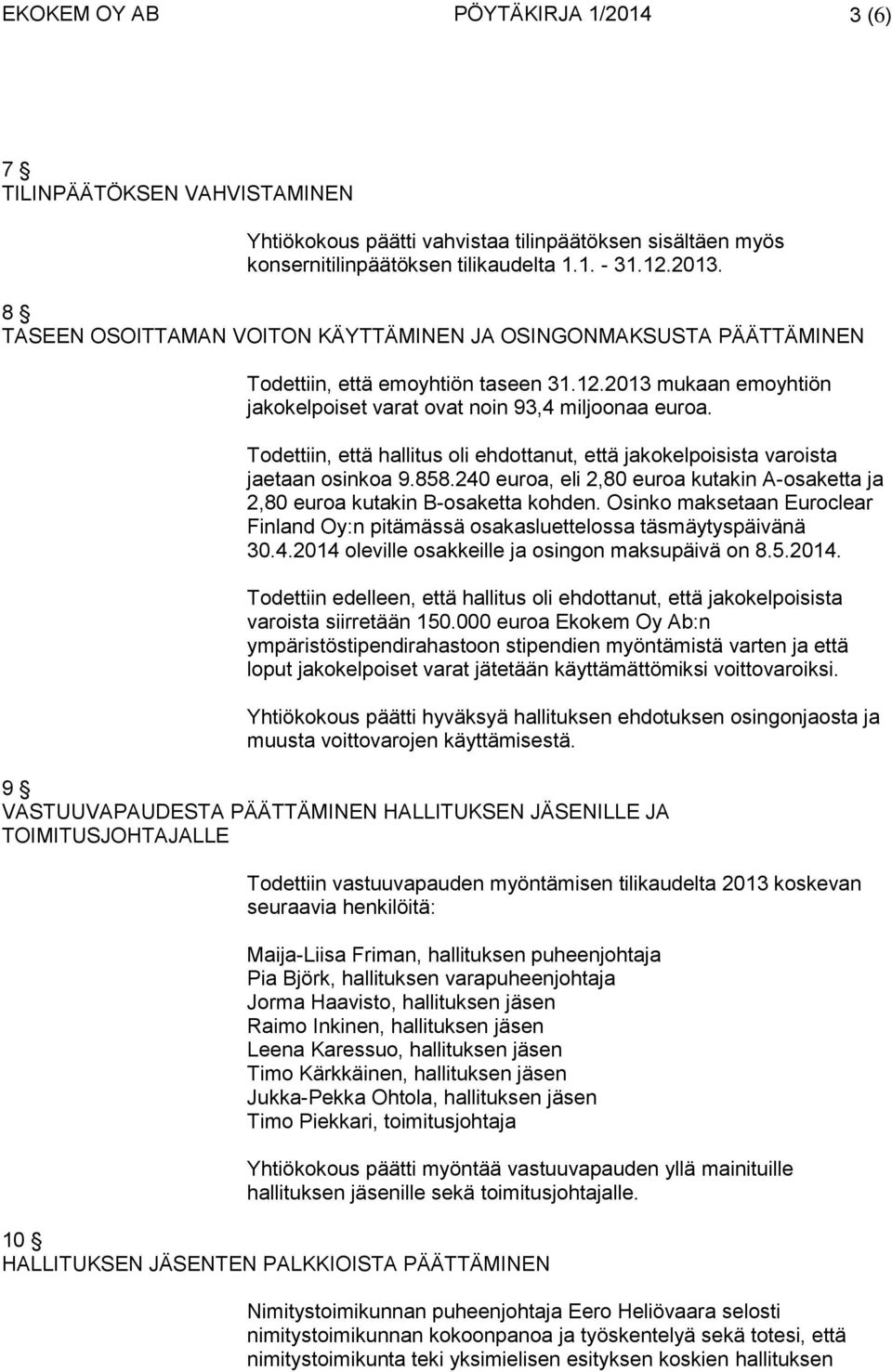 Todettiin, että hallitus oli ehdottanut, että jakokelpoisista varoista jaetaan osinkoa 9.858.240 euroa, eli 2,80 euroa kutakin A-osaketta ja 2,80 euroa kutakin B-osaketta kohden.