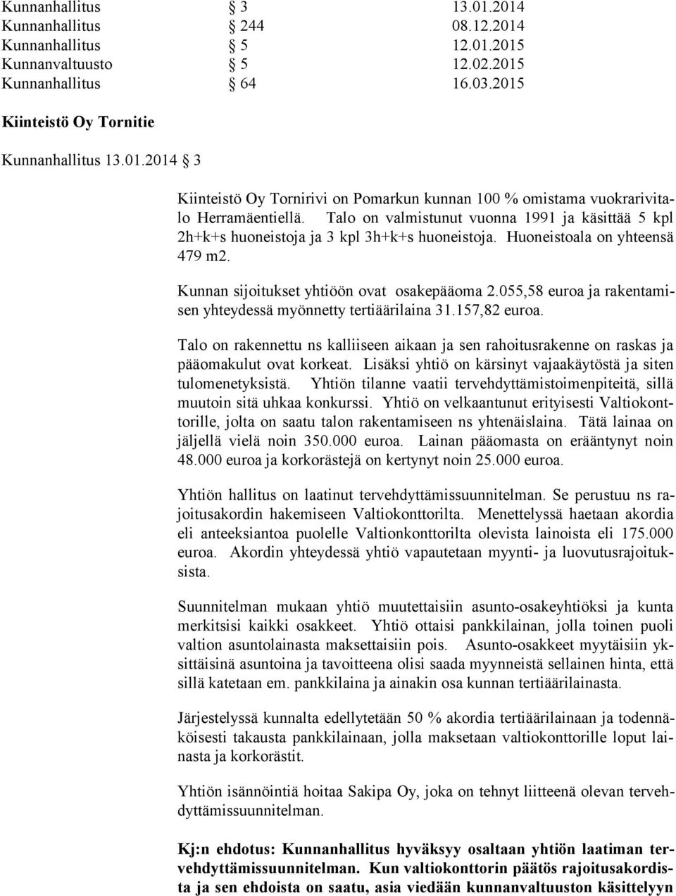 055,58 euroa ja ra ken ta misen yhteydessä myönnetty tertiäärilaina 31.157,82 euroa. Talo on rakennettu ns kalliiseen aikaan ja sen rahoitusrakenne on raskas ja pää oma ku lut ovat korkeat.