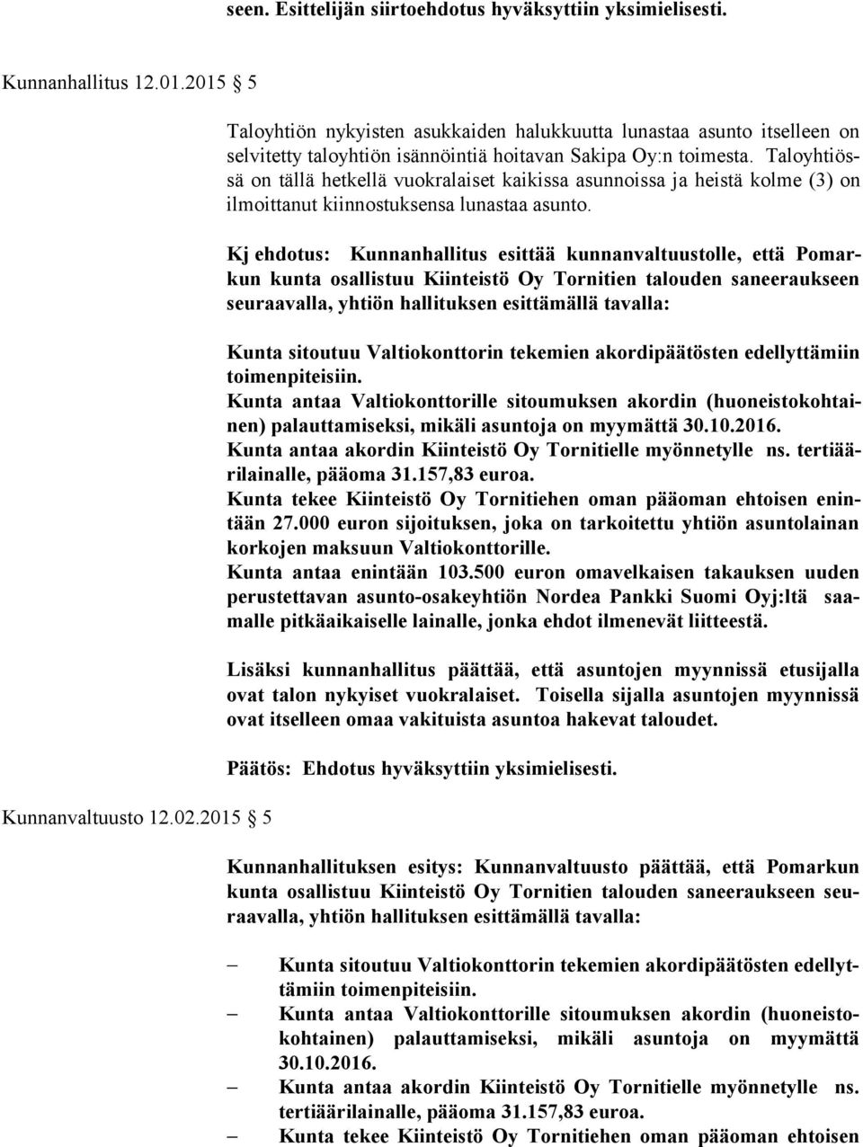 Ta lo yh tiössä on tällä hetkellä vuokralaiset kaikissa asunnoissa ja heistä kolme (3) on il moit ta nut kiinnostuksensa lunastaa asunto.