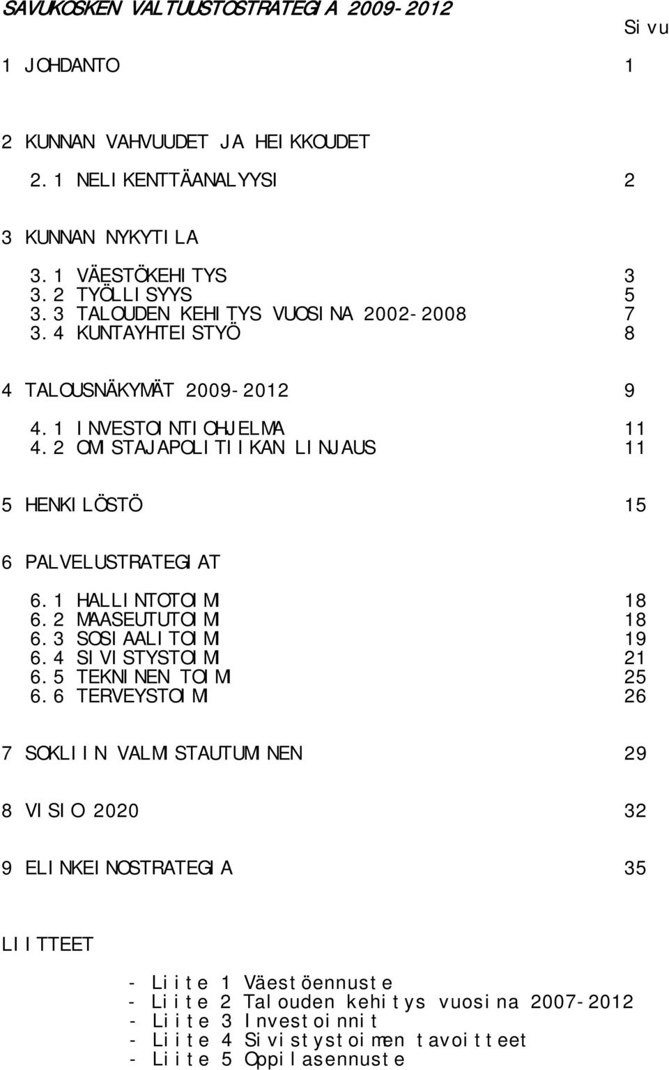 2 OMISTAJAPOLITIIKAN LINJAUS 11 5 HENKILÖSTÖ 15 6 PALVELUSTRATEGIAT 6.1 HALLINTOTOIMI 18 6.2 MAASEUTUTOIMI 18 6.3 SOSIAALITOIMI 19 6.4 SIVISTYSTOIMI 21 6.5 TEKNINEN TOIMI 25 6.