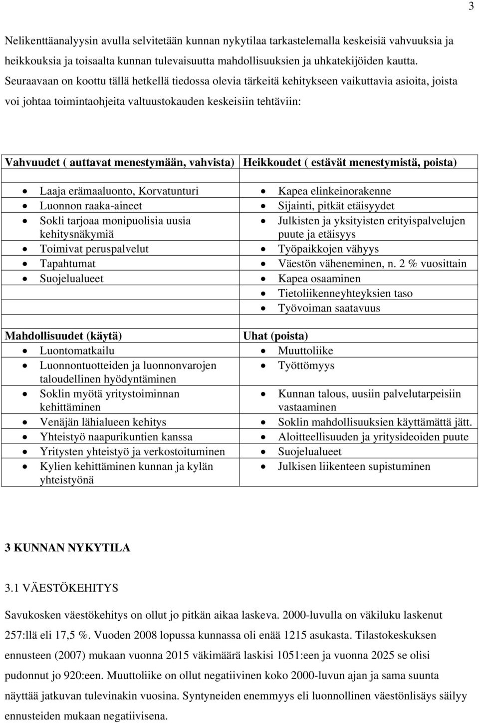 vahvista) Heikkoudet ( estävät menestymistä, poista) Laaja erämaaluonto, Korvatunturi Kapea elinkeinorakenne Luonnon raaka-aineet Sijainti, pitkät etäisyydet Sokli tarjoaa monipuolisia uusia