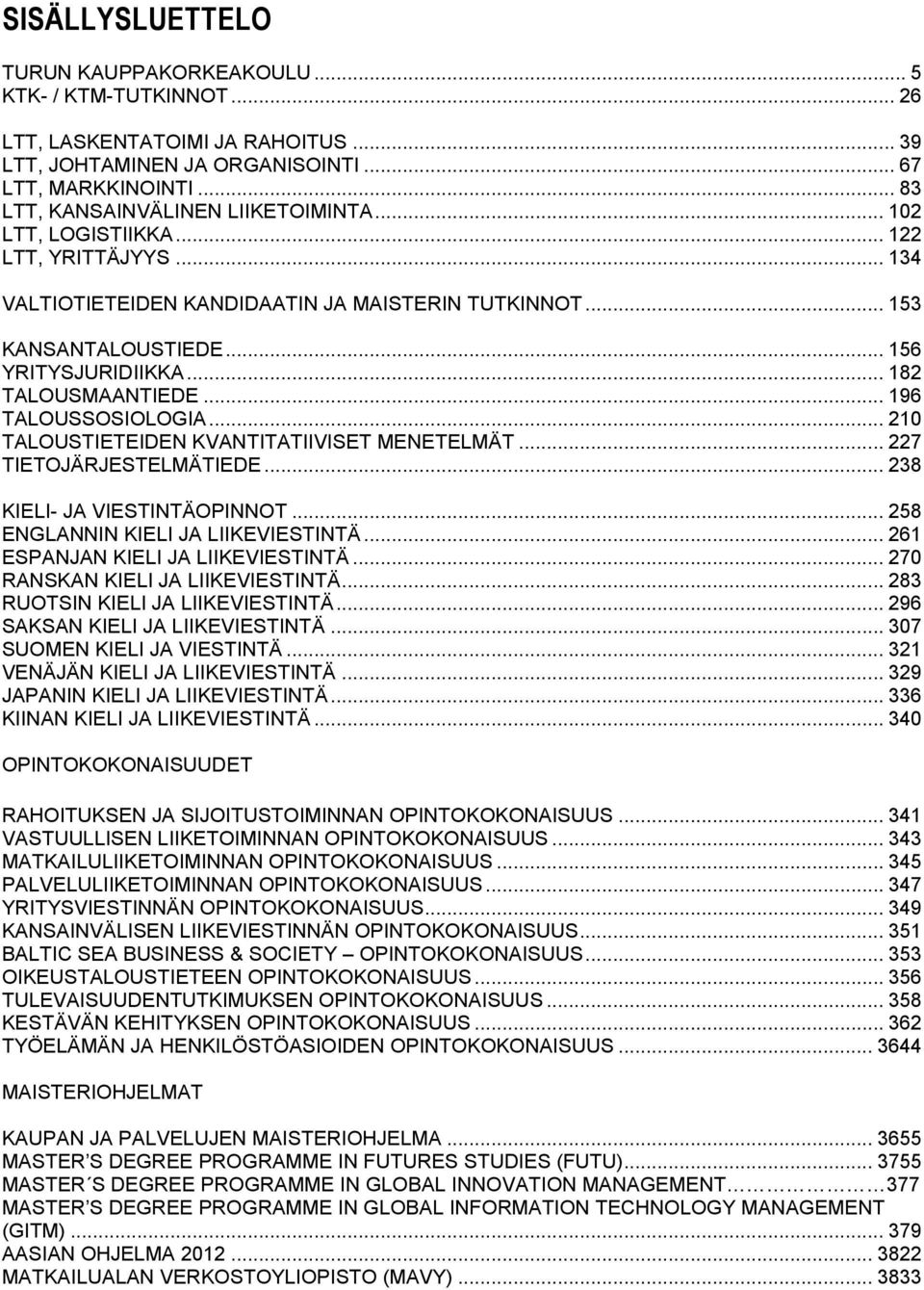 .. 182 TALOUSMAANTIEDE... 196 TALOUSSOSIOLOGIA... 210 TALOUSTIETEIDEN KVANTITATIIVISET MENETELMÄT... 227 TIETOJÄRJESTELMÄTIEDE... 238 KIELI- JA VIESTINTÄOPINNOT... 258 ENGLANNIN KIELI JA LIIKEVIESTINTÄ.