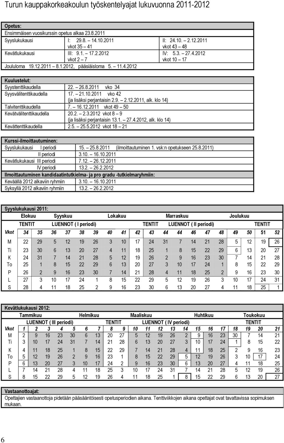 9. 2.12.2011, alk. klo 14) Talvitenttikaudella 7. 16.12.2011 vkot 49 50 Kevätvälitenttikaudella 20.2. 2.3.2012 vkot 8 9 (ja lisäksi perjantaisin 13.1. 27.4.2012, alk. klo 14) Kevättenttikaudella 2.5. 25.