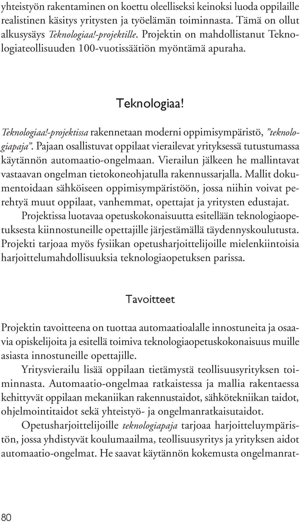 Pajaan osallistuvat oppilaat vierailevat yrityksessä tutustumassa käytännön automaatio-ongelmaan. Vierailun jälkeen he mallintavat vastaavan ongelman tietokoneohjatulla rakennussarjalla.