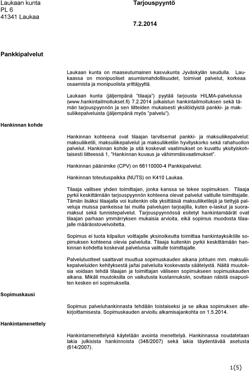 hankintailmoitukset.fi) 7.2.2014 julkaistun hankintailmoituksen sekä tämän tarjouspyynnön ja sen liitteiden mukaisesti yksilöidyistä pankki- ja maksuliikepalveluista (jäljempänä myös palvelu ).