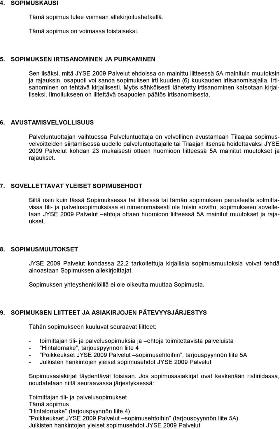 kuukauden irtisanomisajalla. Irtisanominen on tehtävä kirjallisesti. Myös sähköisesti lähetetty irtisanominen katsotaan kirjalliseksi. Ilmoitukseen on liitettävä osapuolen päätös irtisanomisesta. 6.