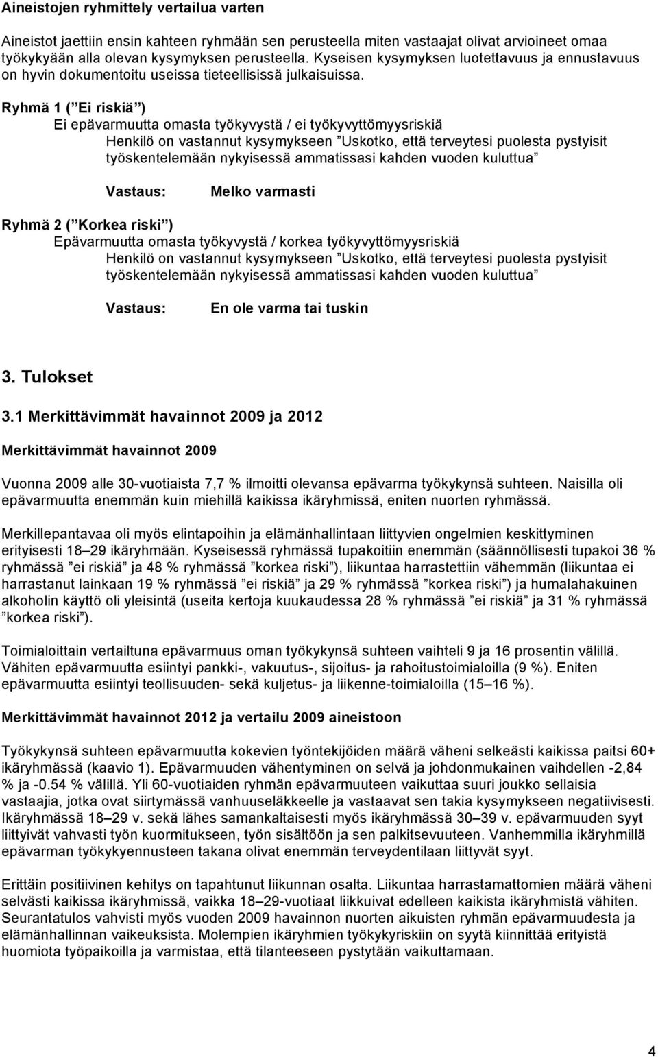 Ryhmä 1 ( Ei riskiä ) Ei epävarmuutta omasta työkyvystä / ei työkyvyttömyysriskiä Henkilö on vastannut kysymykseen Uskotko, että terveytesi puolesta pystyisit työskentelemään nykyisessä ammatissasi