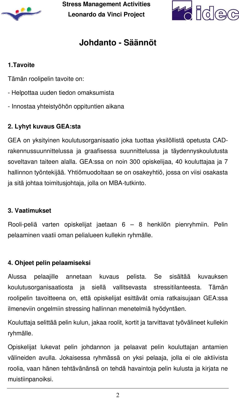 GEA:ssa on noin 300 opiskelijaa, 40 kouluttajaa ja 7 hallinnon työntekijää. Yhtiömuodoltaan se on osakeyhtiö, jossa on viisi osakasta ja sitä johtaa toimitusjohtaja, jolla on MBA-tutkinto. 3. Vaatimukset Rooli-peliä varten opiskelijat jaetaan 6 8 henkilön pienryhmiin.