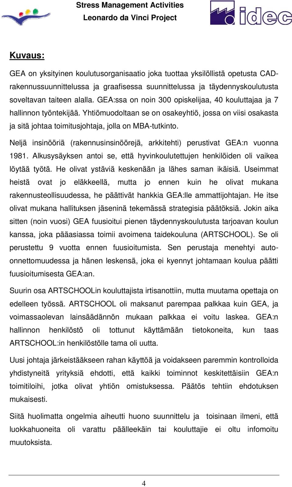 Neljä insinööriä (rakennusinsinöörejä, arkkitehti) perustivat GEA:n vuonna 1981. Alkusysäyksen antoi se, että hyvinkoulutettujen henkilöiden oli vaikea löytää työtä.