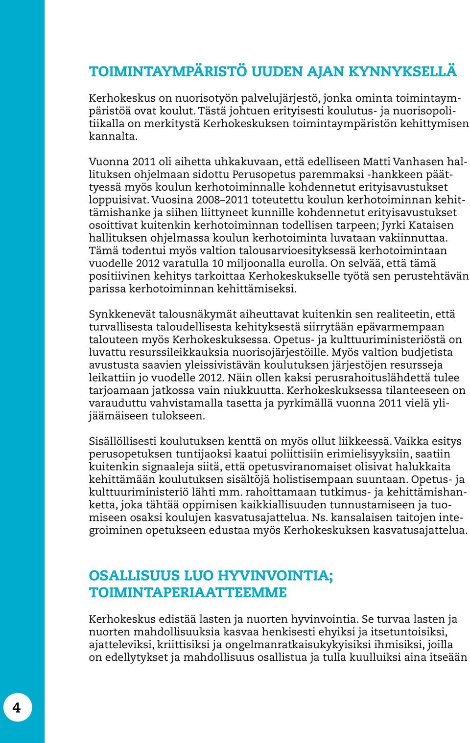 Vuonna 2011 oli aihetta uhkakuvaan, että edelliseen Matti Vanhasen hallituksen ohjelmaan sidottu Perusopetus paremmaksi -hankkeen päättyessä myös koulun kerhotoiminnalle kohdennetut erityisavustukset