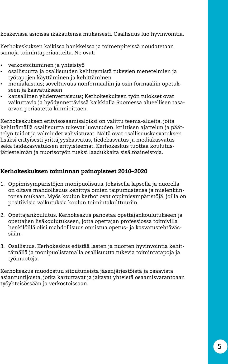 formaaliin opetukseen ja kasvatukseen kansallinen yhdenvertaisuus; Kerhokeskuksen työn tulokset ovat vaikuttavia ja hyödynnettävissä kaikkialla Suomessa alueellisen tasaarvon periaatetta kunnioittaen.