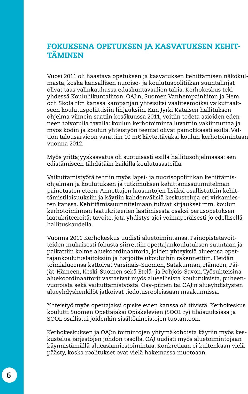 Kerhokeskus teki yhdessä Koululiikuntaliiton, OAJ:n, Suomen Vanhempainliiton ja Hem och Skola rf:n kanssa kampanjan yhteisiksi vaaliteemoiksi vaikuttaakseen koulutuspoliittisiin linjauksiin.