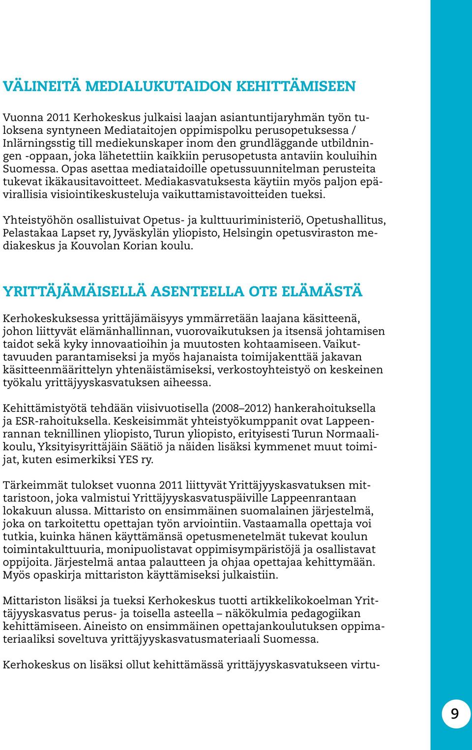 Opas asettaa mediataidoille opetussuunnitelman perusteita tukevat ikäkausitavoitteet. Mediakasvatuksesta käytiin myös paljon epävirallisia visiointikeskusteluja vaikuttamistavoitteiden tueksi.