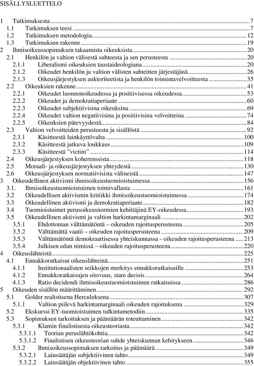 ..35 2.2 Oikeuksien rakenne...41 2.2.1 Oikeudet luonnonoikeudessa ja positiivisessa oikeudessa...53 2.2.2 Oikeudet ja demokratiaperiaate...60 2.2.3 Oikeudet subjektiivisina oikeuksina...69 2.2.4 Oikeudet valtion negatiivisina ja positiivisina velvoitteina.