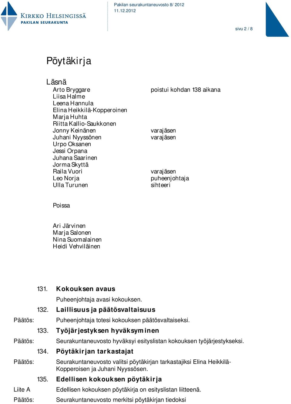 Vehviläinen Liite A 131. Kokouksen avaus Puheenjohtaja avasi kokouksen. 132. Laillisuus ja päätösvaltaisuus Puheenjohtaja totesi kokouksen päätösvaltaiseksi. 133.