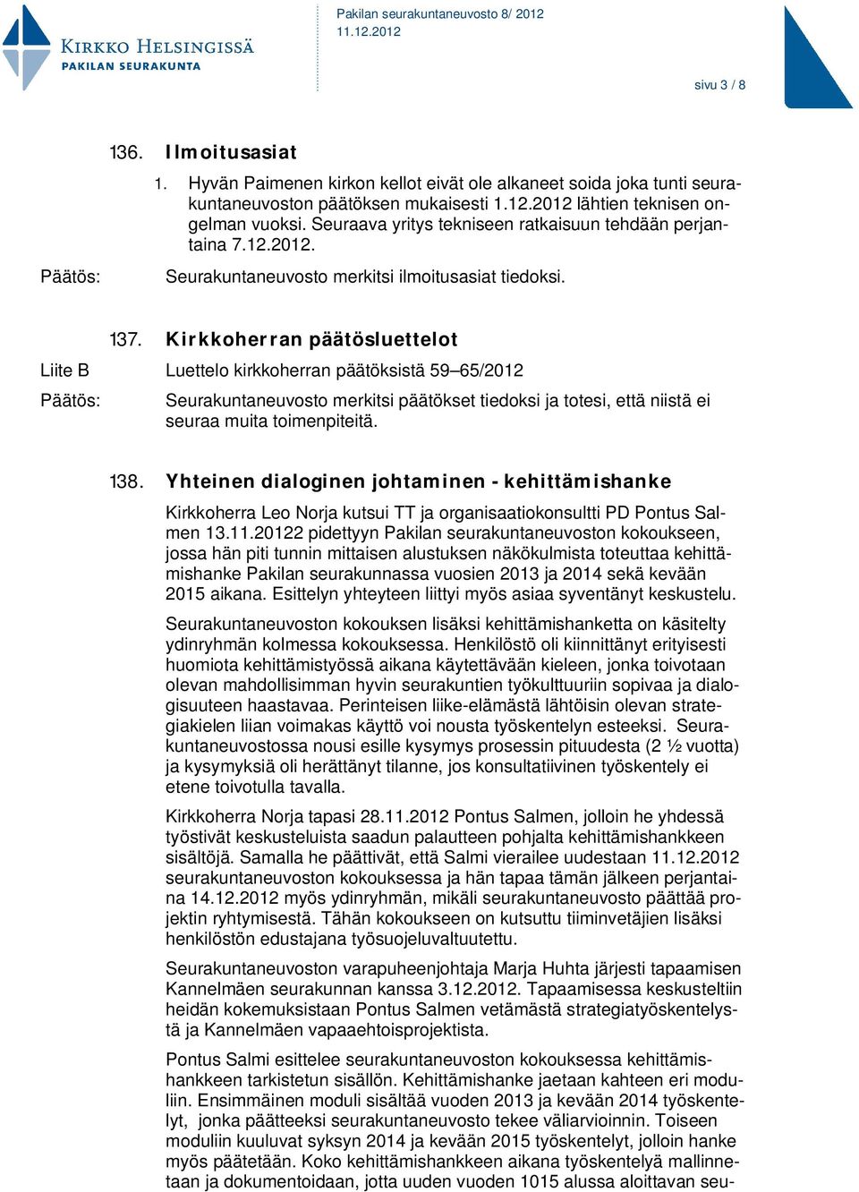 Kirkkoherran päätösluettelot Liite B Luettelo kirkkoherran päätöksistä 59 65/2012 Seurakuntaneuvosto merkitsi päätökset tiedoksi ja totesi, että niistä ei seuraa muita toimenpiteitä. 138.