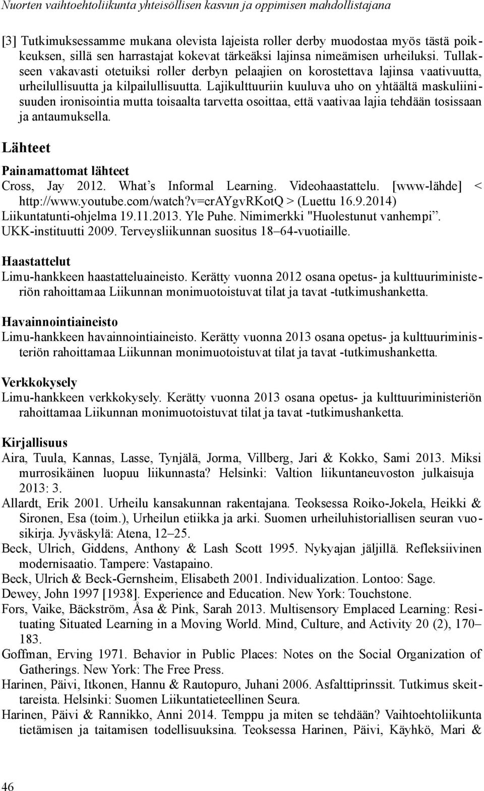 Lajikulttuuriin kuuluva uho on yhtäältä maskuliinisuuden ironisointia mutta toisaalta tarvetta osoittaa, että vaativaa lajia tehdään tosissaan ja antaumuksella.