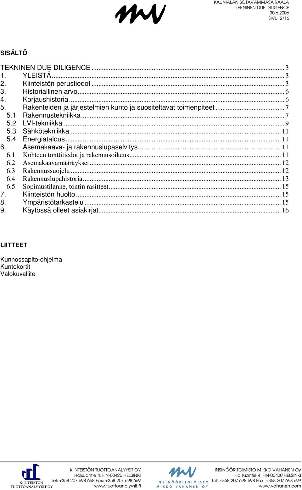 Asemakaava- ja rakennuslupaselvitys... 11 6.1 Kohteen tonttitiedot ja rakennusoikeus... 11 6.2 Asemakaavamääräykset... 12 6.3 Rakennussuojelu... 12 6.4 Rakennuslupahistoria... 13 6.