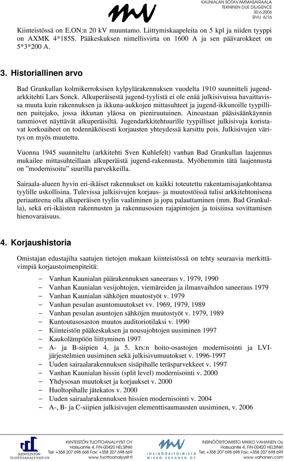 Alkuperäisestä jugend-tyylistä ei ole enää julkisivuissa havaittavissa muuta kuin rakennuksen ja ikkuna-aukkojen mittasuhteet ja jugend-ikkunoille tyypillinen puitejako, jossa ikkunan yläosa on