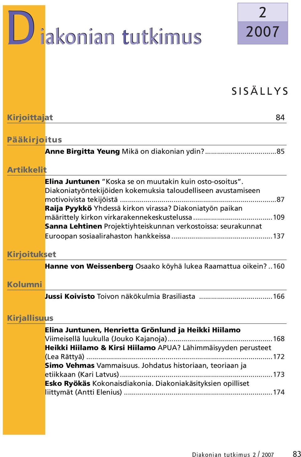 ..109 Sanna Lehtinen Projektiyhteiskunnan verkostoissa: seurakunnat Euroopan sosiaalirahaston hankkeissa...137 Kirjoitukset Hanne von Weissenberg Osaako köyhä lukea Raamattua oikein?