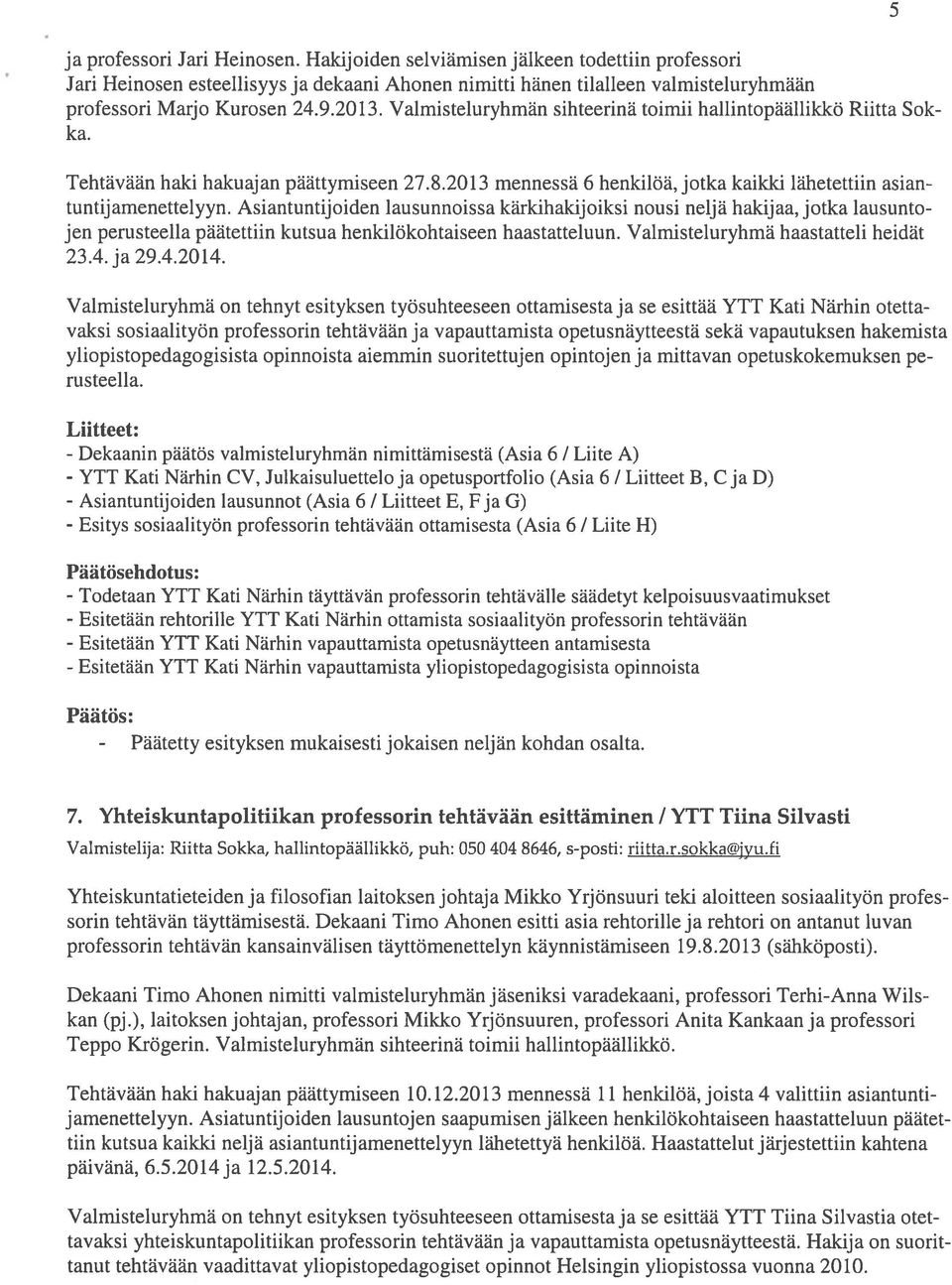 Valmisteluryhmän sihteerinä toimii hallintopäällikkö Riitta Sok ka. Tehtävään haki hakuajan päättymiseen 27.8.20 13 mennessä 6 henkilöä, jotka kaikki lähetettiin asian tuntij amenettelyyn.