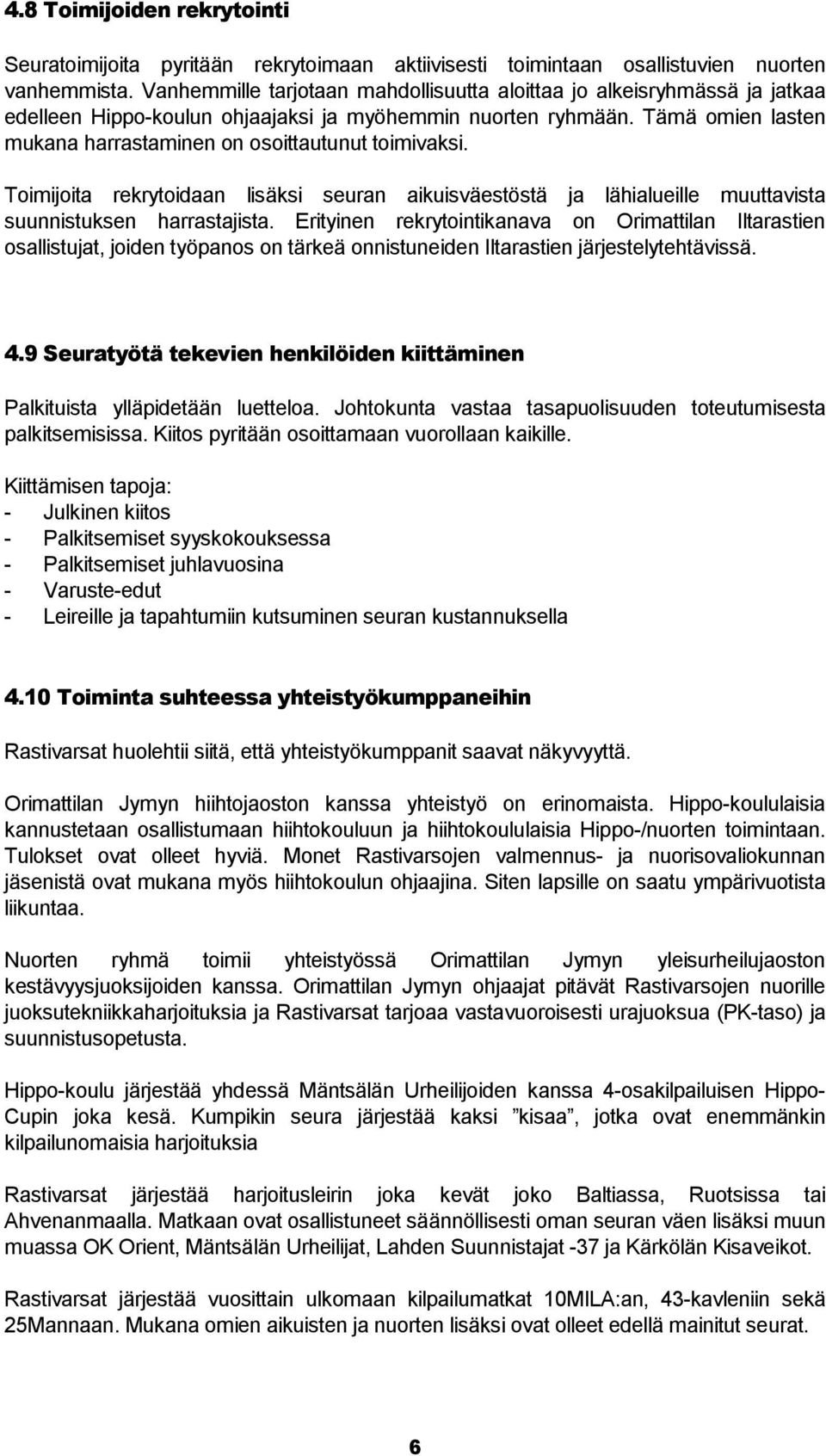 Tämä omien lasten mukana harrastaminen on osoittautunut toimivaksi. Toimijoita rekrytoidaan lisäksi seuran aikuisväestöstä ja lähialueille muuttavista suunnistuksen harrastajista.