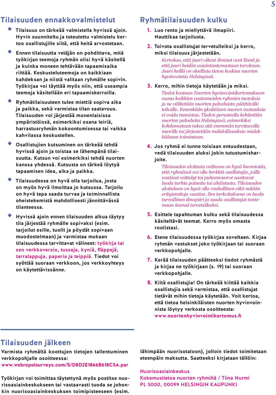 Keskusteluteemoja on kaikkiaan kahdeksan ja niistä valitaan ryhmälle sopivin. Työkirjaa voi täyttää myös niin, että useampia teemoja käsitellään eri tapaamiskerroilla.