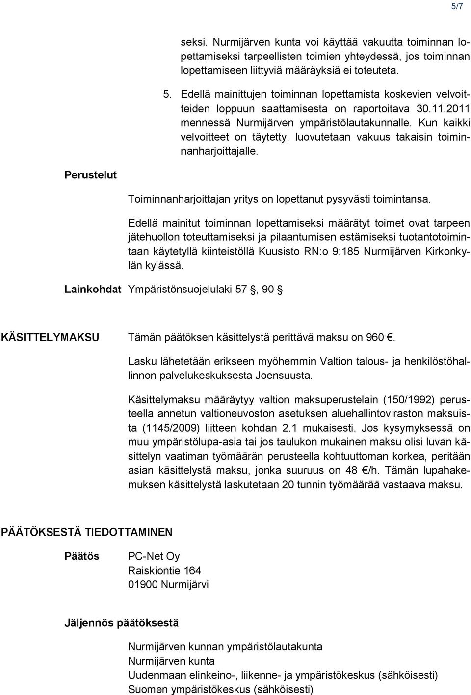 Kun kaikki velvoitteet on täytetty, luovutetaan vakuus takaisin toiminnanharjoittajalle. Perustelut Toiminnanharjoittajan yritys on lopettanut pysyvästi toimintansa.