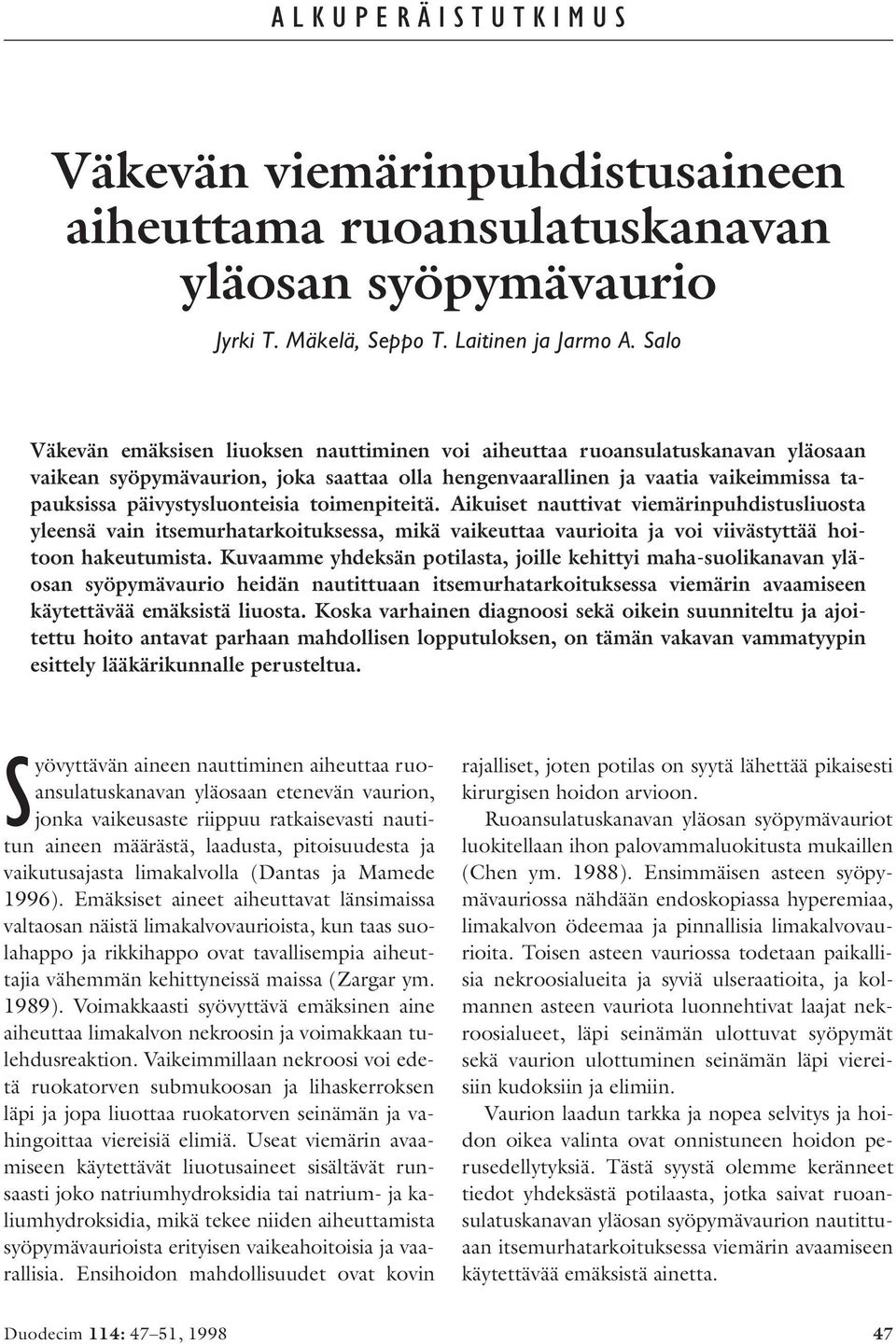 päivystysluonteisia toimenpiteitä. Aikuiset nauttivat viemärinpuhdistusliuosta yleensä vain itsemurhatarkoituksessa, mikä vaikeuttaa vaurioita ja voi viivästyttää hoitoon hakeutumista.