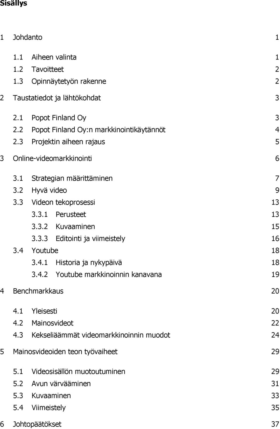 3.2 Kuvaaminen 15 3.3.3 Editointi ja viimeistely 16 3.4 Youtube 18 3.4.1 Historia ja nykypäivä 18 3.4.2 Youtube markkinoinnin kanavana 19 4 Benchmarkkaus 20 4.1 Yleisesti 20 4.