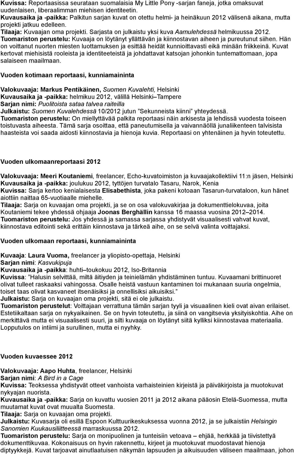 Sarjasta on julkaistu yksi kuva Aamulehdessä helmikuussa 2012. Tuomariston perustelu: Kuvaaja on löytänyt yllättävän ja kiinnostavan aiheen ja pureutunut siihen.