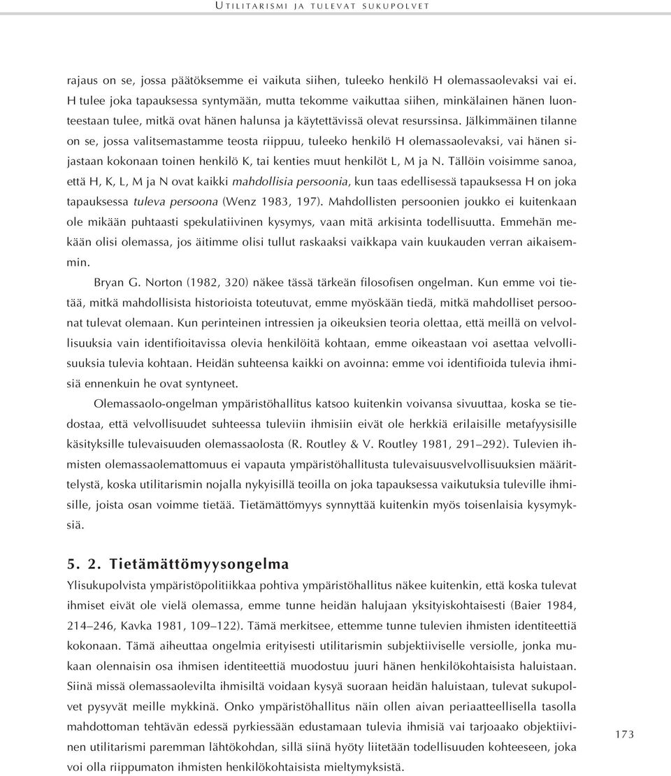 Jälkimmäinen tilanne on se, jossa valitsemastamme teosta riippuu, tuleeko henkilö H olemassaolevaksi, vai hänen sijastaan kokonaan toinen henkilö K, tai kenties muut henkilöt L, M ja N.