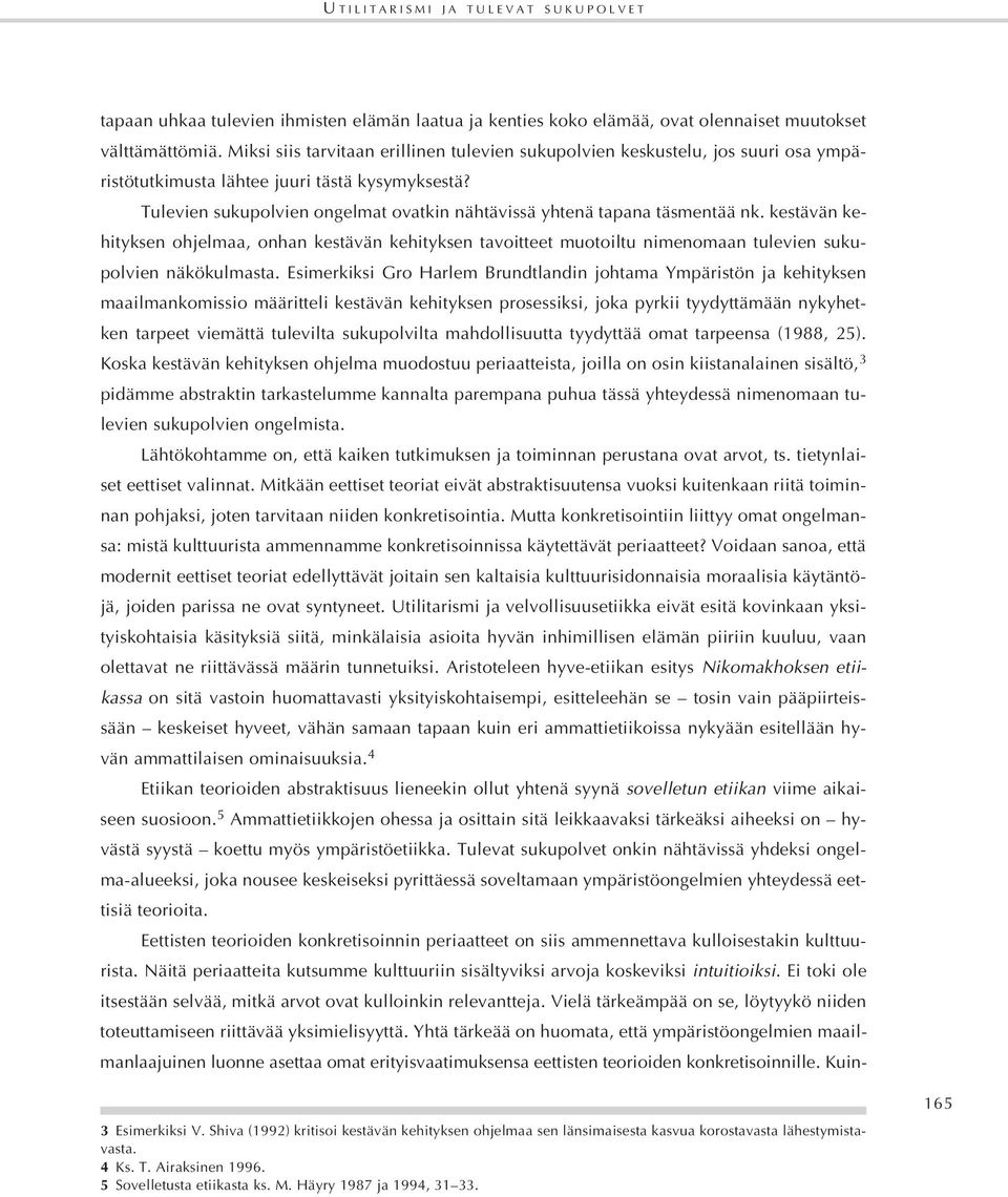 Tulevien sukupolvien ongelmat ovatkin nähtävissä yhtenä tapana täsmentää nk. kestävän kehityksen ohjelmaa, onhan kestävän kehityksen tavoitteet muotoiltu nimenomaan tulevien sukupolvien näkökulmasta.