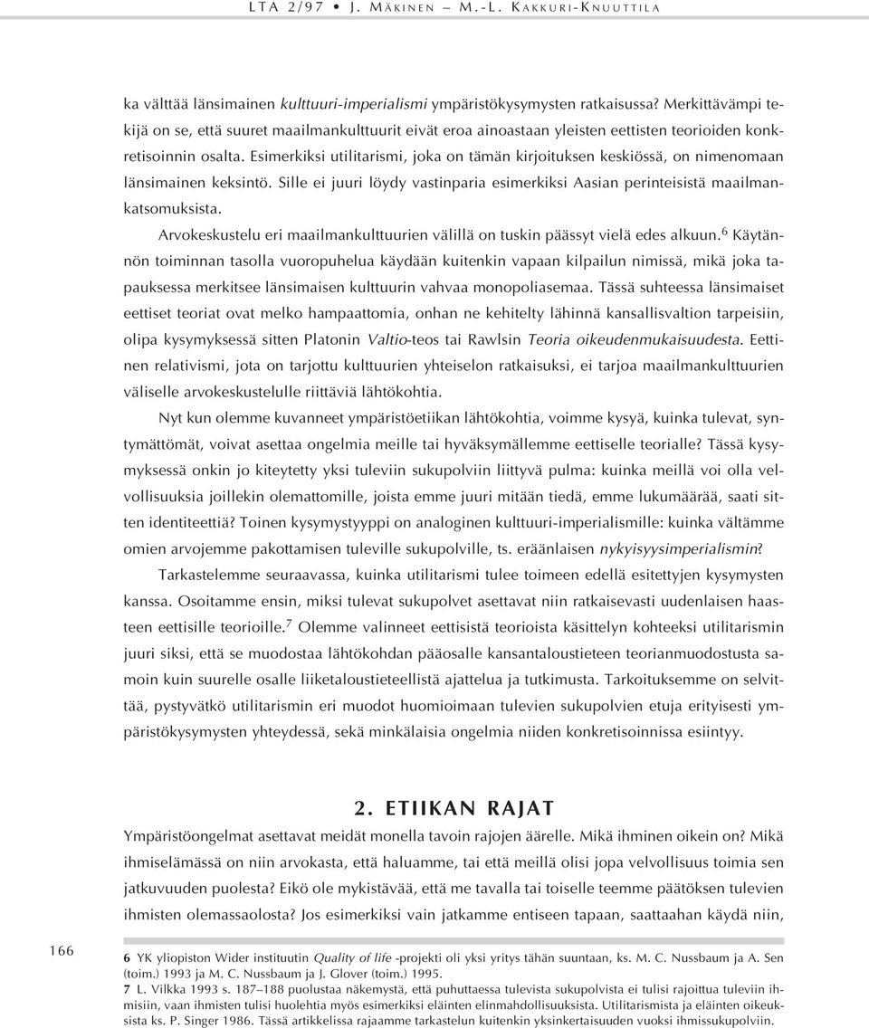 Esimerkiksi utilitarismi, joka on tämän kirjoituksen keskiössä, on nimenomaan länsimainen keksintö. Sille ei juuri löydy vastinparia esimerkiksi Aasian perinteisistä maailmankatsomuksista.