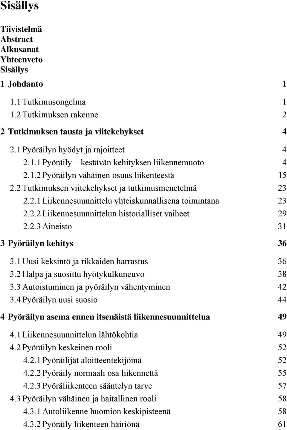 2.2 Liikennesuunnittelun historialliset vaiheet 29 2.2.3 Aineisto 31 3 Pyöräilyn kehitys 36 3.1 Uusi keksintö ja rikkaiden harrastus 36 3.2 Halpa ja suosittu hyötykulkuneuvo 38 3.