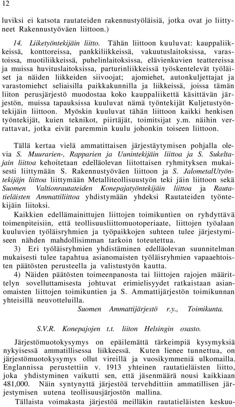 huvituslaitoksissa, parturinliikkeissä työskentelevät työläiset ja näiden liikkeiden siivoojat; ajomiehet, autonkuljettajat ja varastomiehct seliaisilla paikkakunnilla ja liikkeissä, joissa tämän