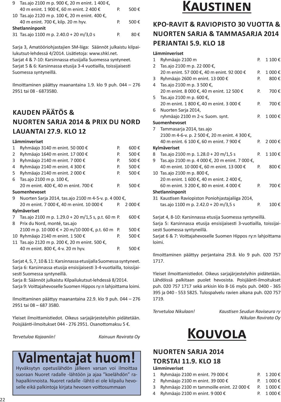 Sarjat 4 & 7-10: Karsinnassa etusijalla Sarjat 5 & 6: Karsinnassa etusija 3-4 vuotiailla, toissijaisesti Suomessa syntyneillä. Ilmoittaminen päättyy maanantaina 1.9. klo 9 puh.