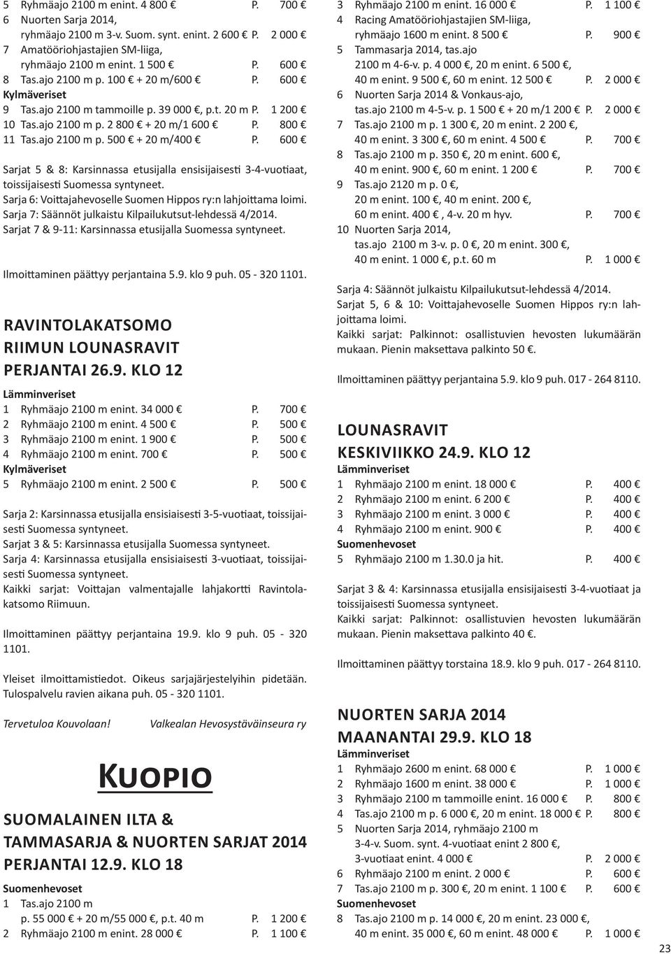 600 Sarjat 5 & 8: Karsinnassa etusijalla ensisijaisesti 3-4-vuotiaat, toissijaisesti Sarja 6: Voittajahevoselle Suomen Hippos ry:n lahjoittama loimi.