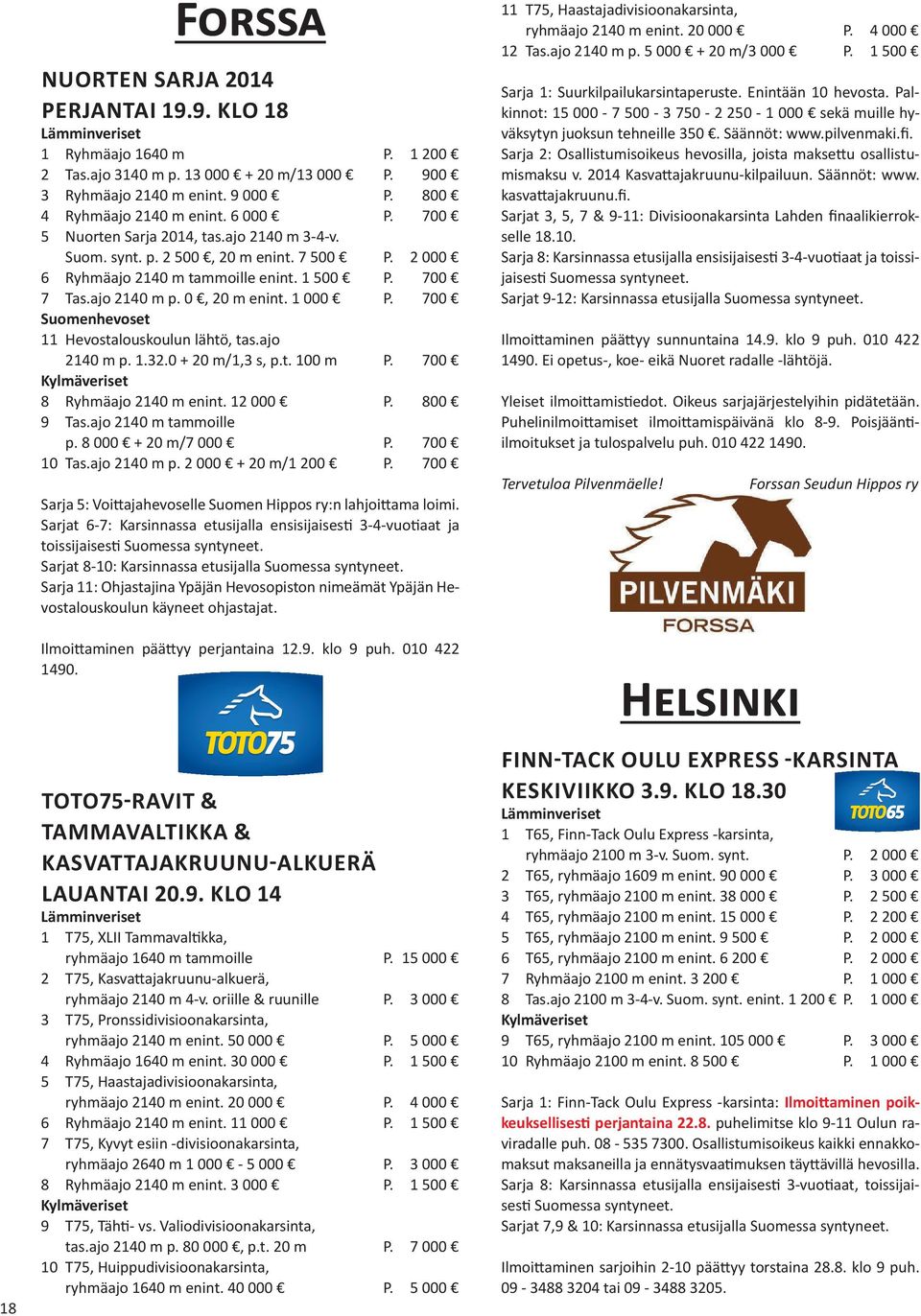 700 11 Hevostalouskoulun lähtö, tas.ajo 2140 m p. 1.32.0 + 20 m/1,3 s, p.t. 100 m P. 700 8 Ryhmäajo 2140 m enint. 12 000 P. 800 9 Tas.ajo 2140 m tammoille p. 8 000 + 20 m/7 000 P. 700 10 Tas.