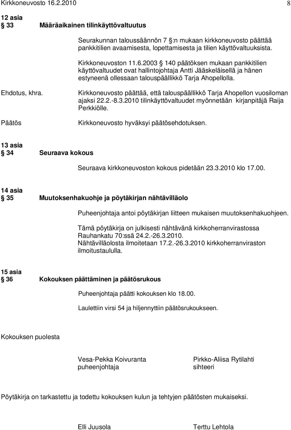 Kirkkoneuvoston 11.6.2003 140 päätöksen mukaan pankkitilien käyttövaltuudet ovat hallintojohtaja Antti Jääskeläisellä ja hänen estyneenä ollessaan talouspäällikkö Tarja Ahopellolla. Ehdotus, khra.