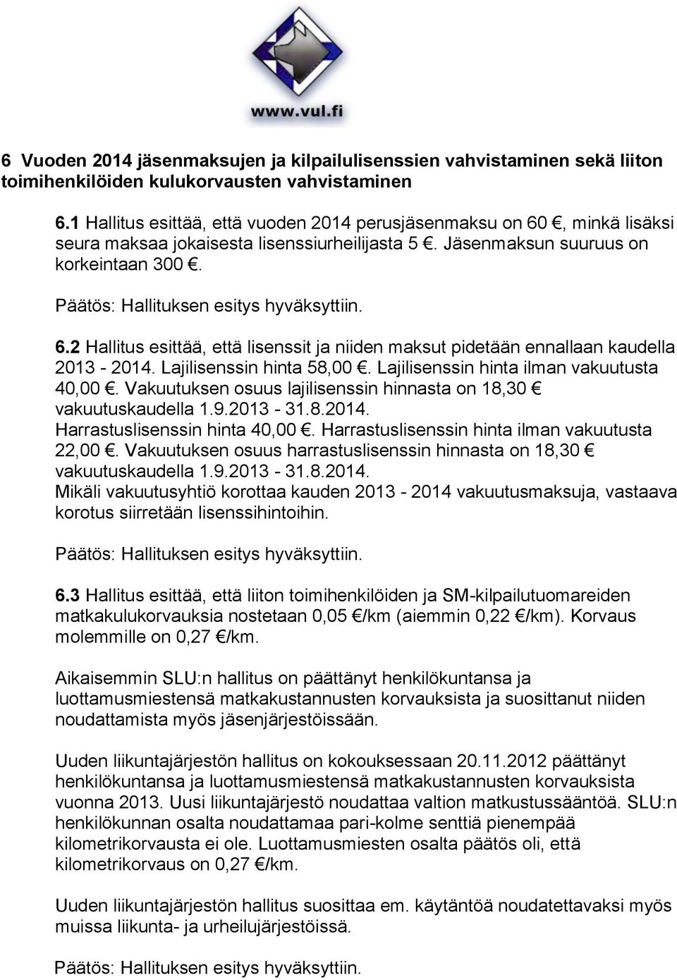 Päätös: Hallituksen esitys hyväksyttiin. 6.2 Hallitus esittää, että lisenssit ja niiden maksut pidetään ennallaan kaudella 2013-2014. Lajilisenssin hinta 58,00.