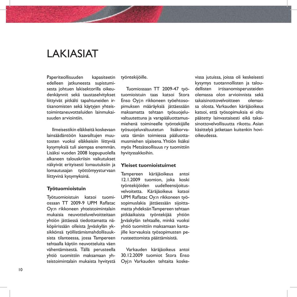 Lisäksi vuoden 2008 loppupuolella alkaneen talouskriisin vaikutukset näkyivät erityisesti lomautuksiin ja lomautusajan työttömyysturvaan liittyvinä kysymyksinä.