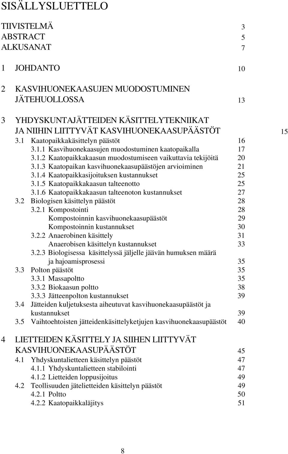 1.4 Kaatopaikkasijoituksen kustannukset 25 3.1.5 Kaatopaikkakaasun talteenotto 25 3.1.6 Kaatopaikkakaasun talteenoton kustannukset 27 3.2 Biologisen käsittelyn päästöt 28 3.2.1 Kompostointi 28 Kompostoinnin kasvihuonekaasupäästöt 29 Kompostoinnin kustannukset 30 3.