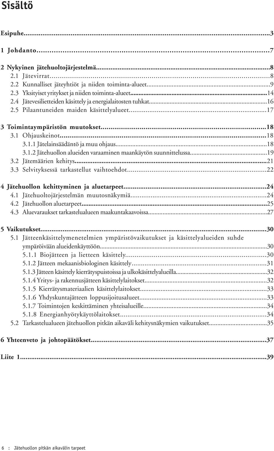 ..18 3.1.2 Jätehuollon alueiden varaaminen maankäytön suunnittelussa...19 3.2 Jätemäärien kehitys...21 3.3 Selvityksessä tarkastellut vaihtoehdot...22 4 Jätehuollon kehittyminen ja aluetarpeet...24 4.