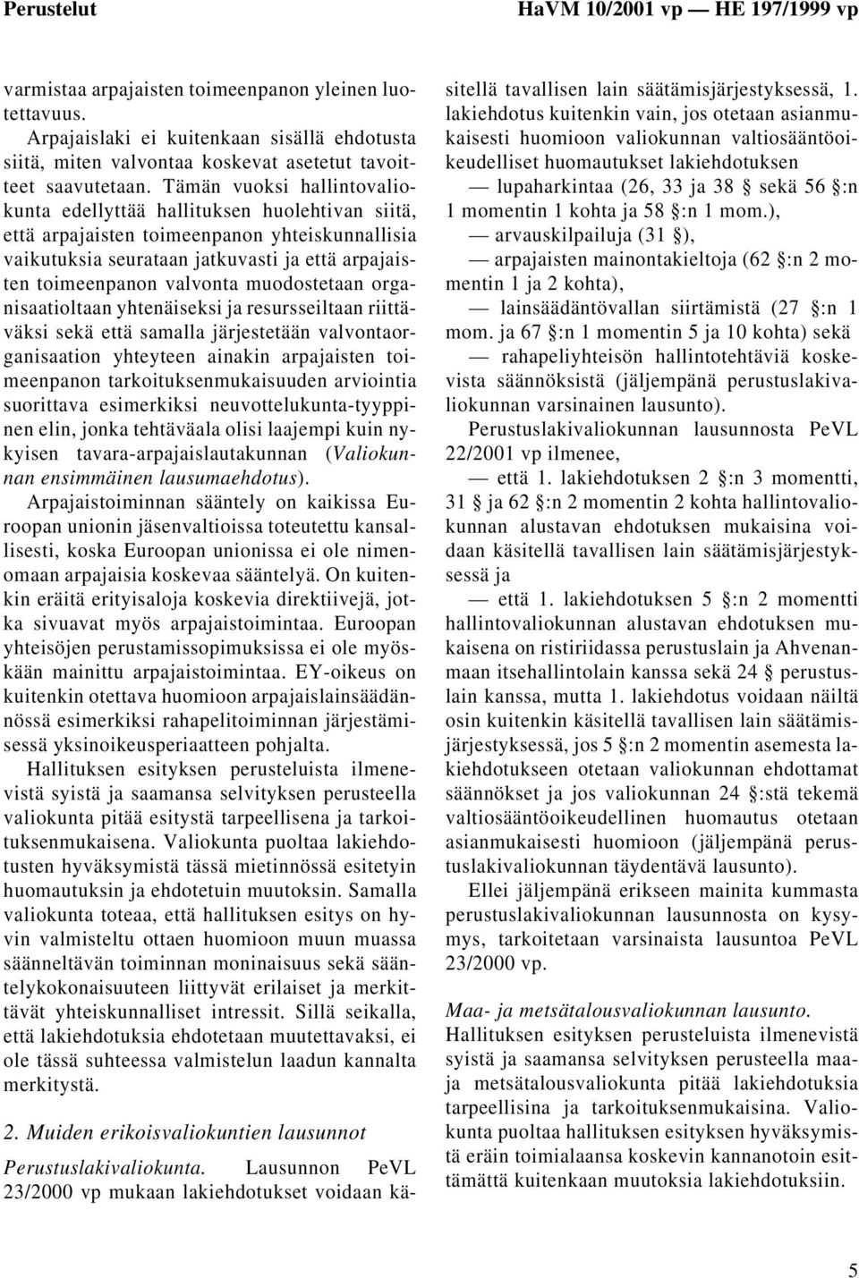 Tämän vuoksi hallintovaliokunta edellyttää hallituksen huolehtivan siitä, että arpajaisten toimeenpanon yhteiskunnallisia vaikutuksia seurataan jatkuvasti ja että arpajaisten toimeenpanon valvonta