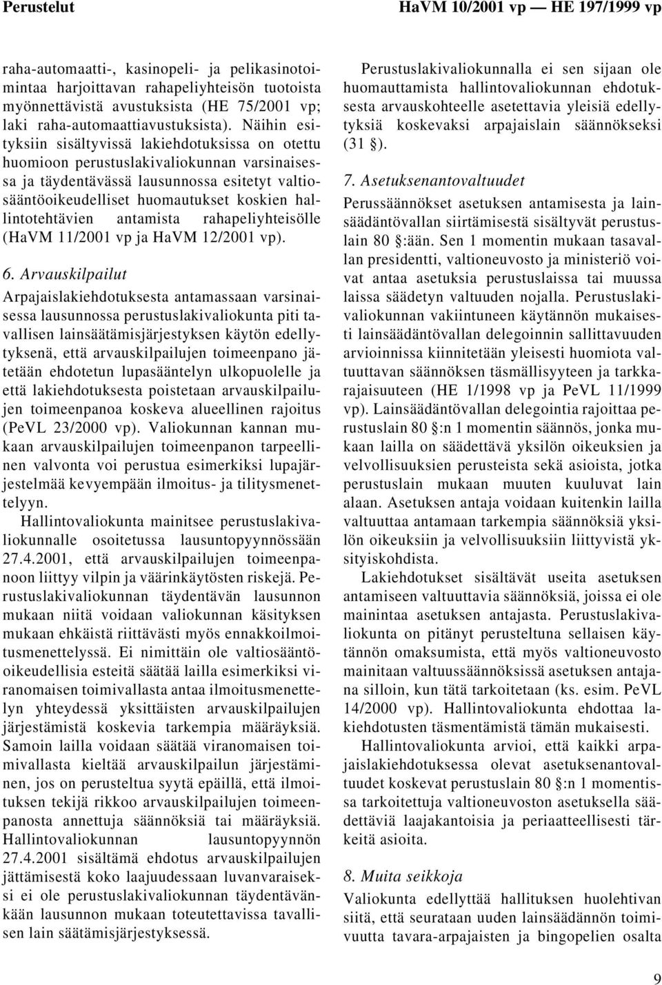 Näihin esityksiin sisältyvissä lakiehdotuksissa on otettu huomioon perustuslakivaliokunnan varsinaisessa ja täydentävässä lausunnossa esitetyt valtiosääntöoikeudelliset huomautukset koskien